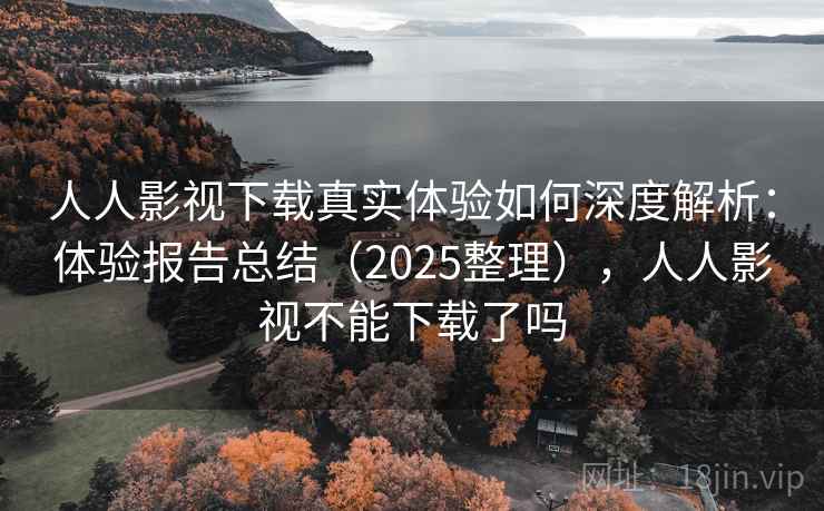 人人影视下载真实体验如何深度解析：体验报告总结（2025整理），人人影视不能下载了吗  第2张