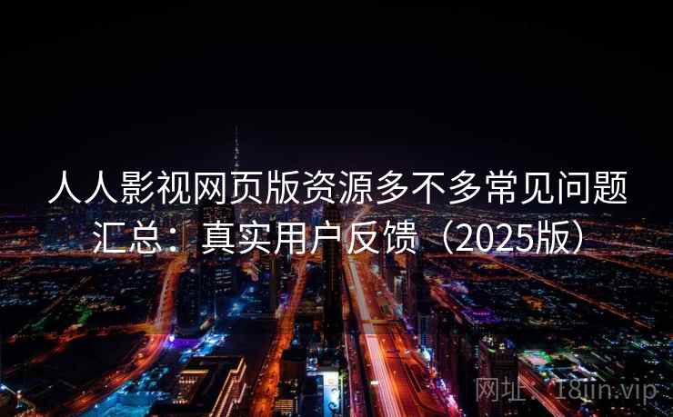 人人影视网页版资源多不多常见问题汇总：真实用户反馈（2025版）  第1张
