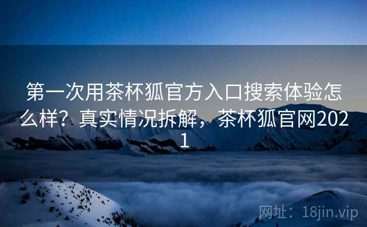 第一次用茶杯狐官方入口搜索体验怎么样?真实情况拆解,茶杯狐官网2021 第2张 第一次用茶杯狐官方入口搜索体验怎么样?真实情况拆解,茶杯狐官网2021 第2张
