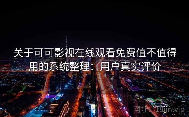 关于可可影视在线观看免费值不值得用的系统整理:用户真实评价 第2张 关于可可影视在线观看免费值不值得用的系统整理:用户真实评价 第2张