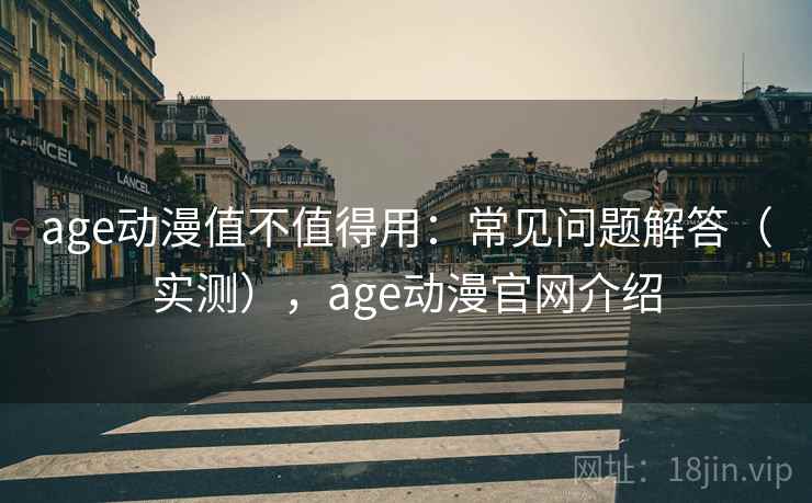 age动漫值不值得用：常见问题解答（实测），age动漫官网介绍  第2张