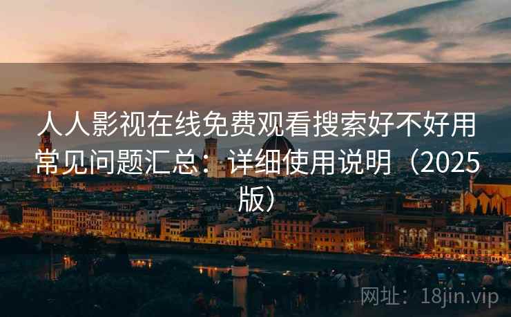 人人影视在线免费观看搜索好不好用常见问题汇总:详细使用说明(2025版) 第1张 人人影视在线免费观看搜索好不好用常见问题汇总:详细使用说明(2025版) 第1张