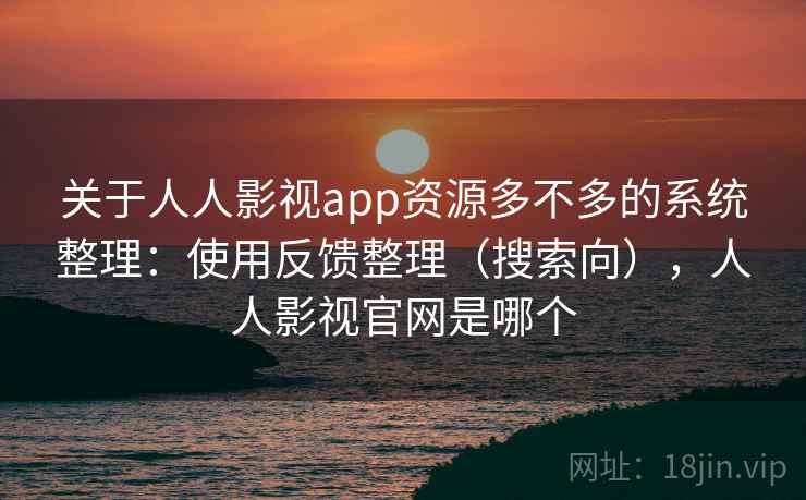关于人人影视app资源多不多的系统整理：使用反馈整理（搜索向），人人影视官网是哪个  第2张