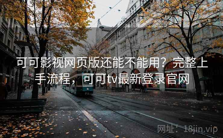 可可影视网页版还能不能用？完整上手流程，可可tv最新登录官网  第2张