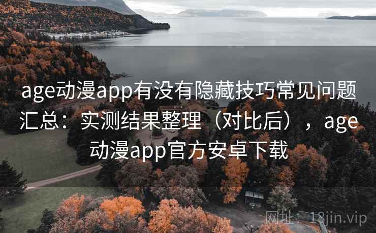 age动漫app有没有隐藏技巧常见问题汇总：实测结果整理（对比后），age动漫app官方安卓下载  第1张