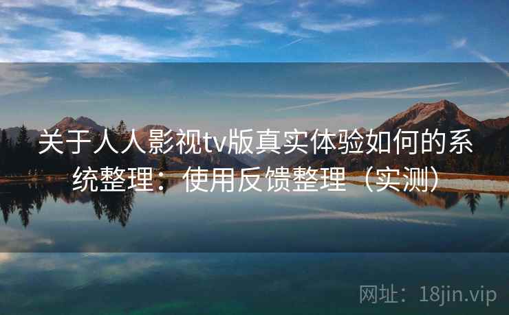 关于人人影视tv版真实体验如何的系统整理：使用反馈整理（实测）  第2张