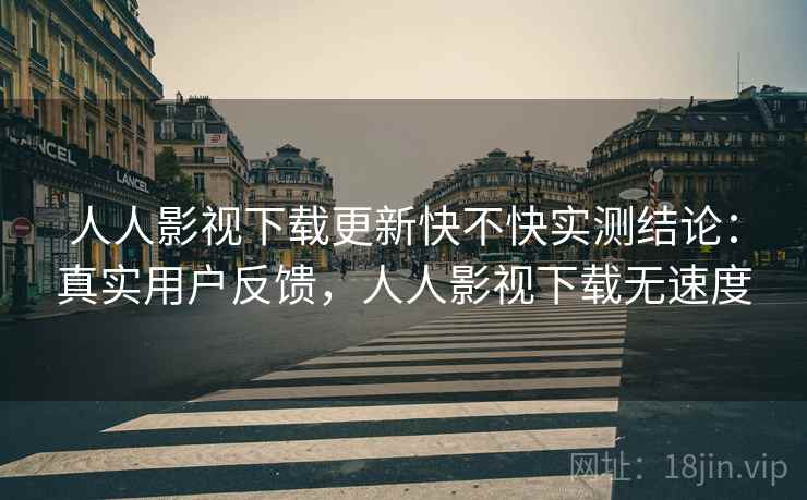 人人影视下载更新快不快实测结论：真实用户反馈，人人影视下载无速度  第2张