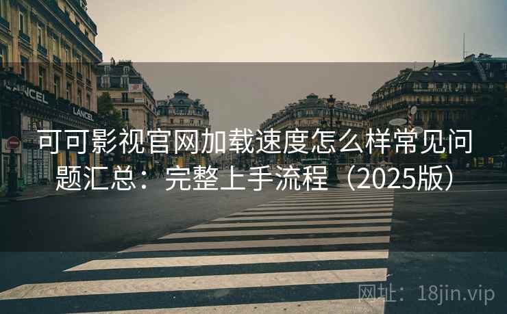 可可影视官网加载速度怎么样常见问题汇总：完整上手流程（2025版）  第2张