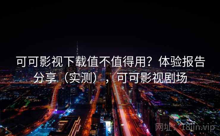可可影视下载值不值得用？体验报告分享（实测），可可影视剧场  第1张