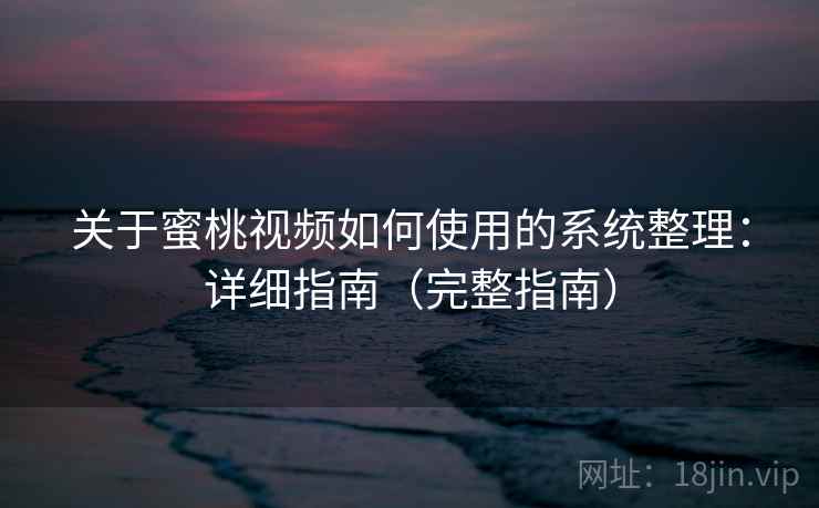 关于蜜桃视频如何使用的系统整理：详细指南（完整指南）  第2张