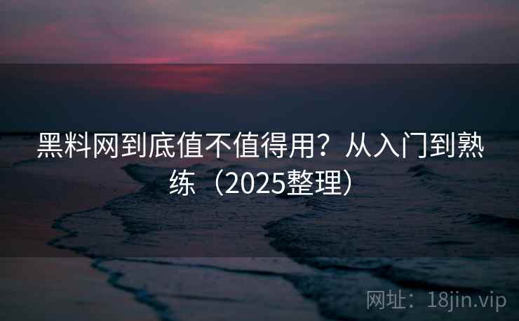 黑料网到底值不值得用？从入门到熟练（2025整理）  第2张