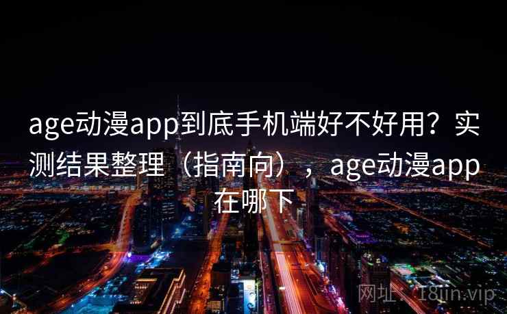 age动漫app到底手机端好不好用？实测结果整理（指南向），age动漫app在哪下  第2张