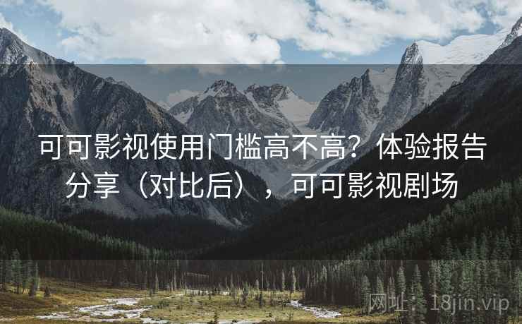 可可影视使用门槛高不高？体验报告分享（对比后），可可影视剧场  第1张