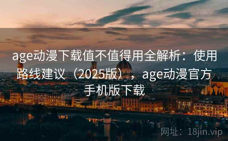 age动漫下载值不值得用全解析：使用路线建议（2025版），age动漫官方手机版下载  第2张