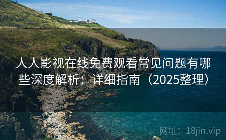 人人影视在线免费观看常见问题有哪些深度解析：详细指南（2025整理）  第2张