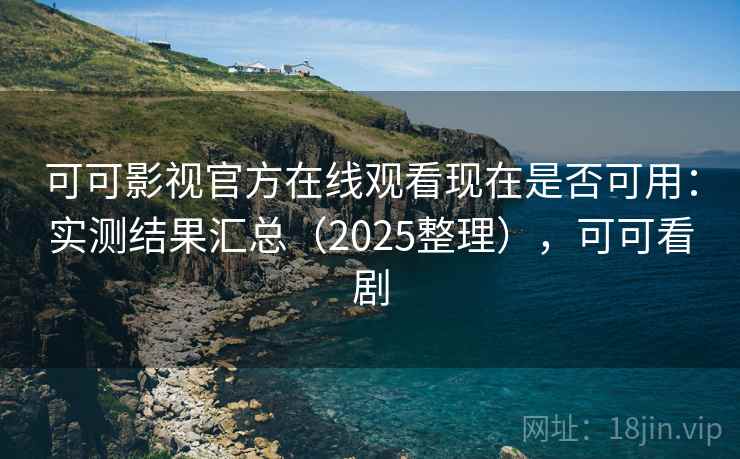 可可影视官方在线观看现在是否可用:实测结果汇总(2025整理),可可看剧 第1张 可可影视官方在线观看现在是否可用:实测结果汇总(2025整理),可可看剧 第1张