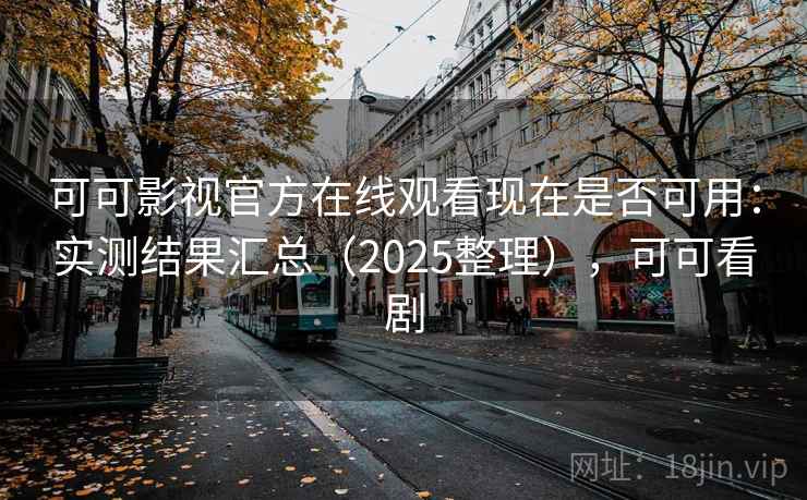 可可影视官方在线观看现在是否可用:实测结果汇总(2025整理),可可看剧 第2张 可可影视官方在线观看现在是否可用:实测结果汇总(2025整理),可可看剧 第2张