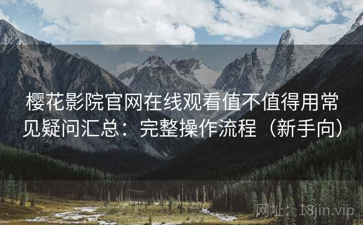 樱花影院官网在线观看值不值得用常见疑问汇总：完整操作流程（新手向）  第2张