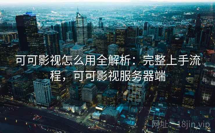 可可影视怎么用全解析：完整上手流程，可可影视服务器端  第2张