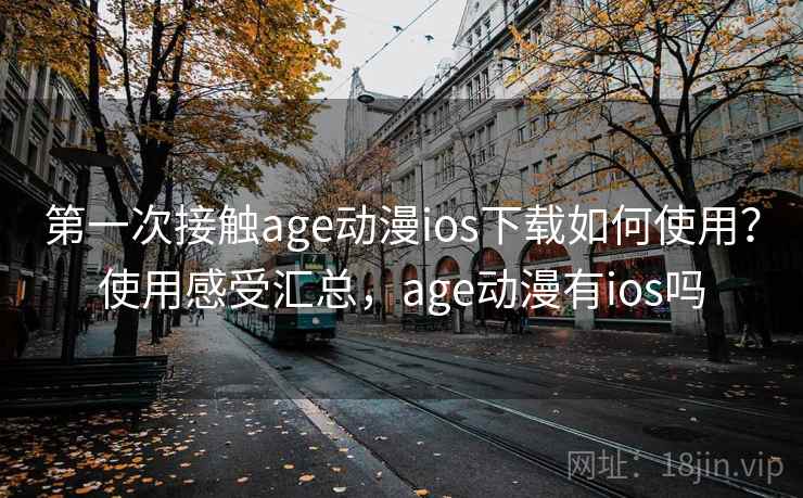 第一次接触age动漫ios下载如何使用？使用感受汇总，age动漫有ios吗  第1张