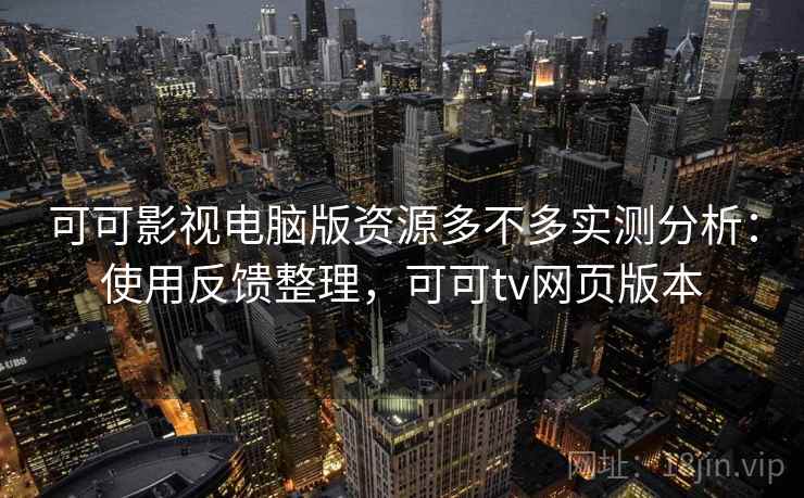 可可影视电脑版资源多不多实测分析：使用反馈整理，可可tv网页版本  第2张
