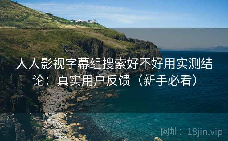 人人影视字幕组搜索好不好用实测结论：真实用户反馈（新手必看）  第1张