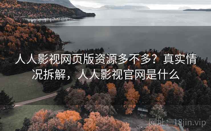 人人影视网页版资源多不多？真实情况拆解，人人影视官网是什么  第2张
