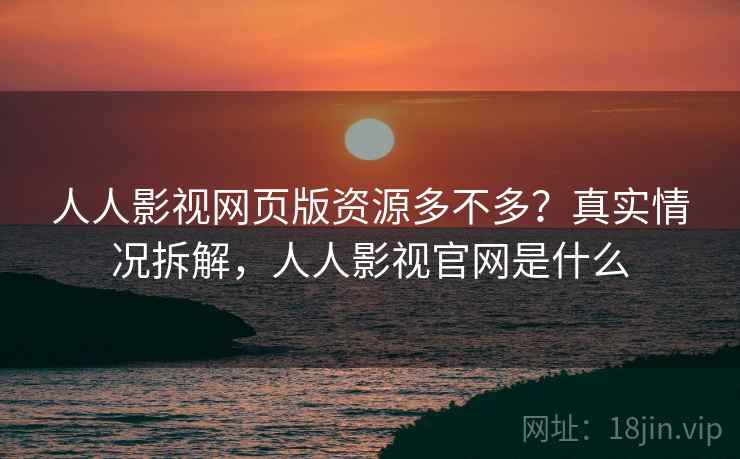人人影视网页版资源多不多？真实情况拆解，人人影视官网是什么  第1张