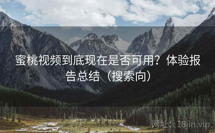 蜜桃视频到底现在是否可用？体验报告总结（搜索向）  第2张