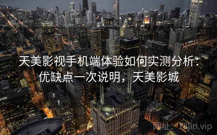 天美影视手机端体验如何实测分析：优缺点一次说明，天美影城  第1张