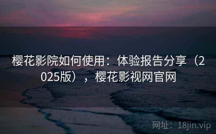 樱花影院如何使用:体验报告分享(2025版),樱花影视网官网 第2张 樱花影院如何使用:体验报告分享(2025版),樱花影视网官网 第2张
