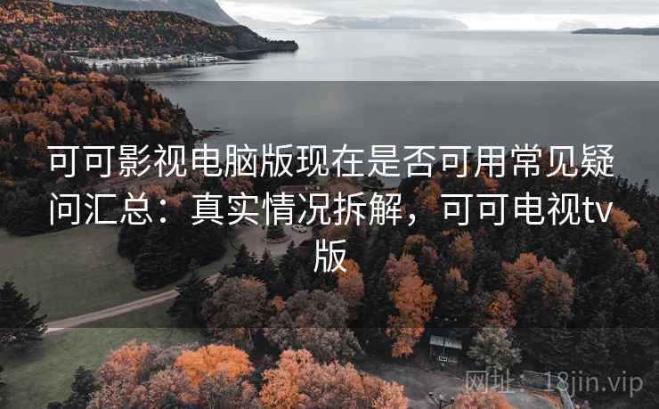可可影视电脑版现在是否可用常见疑问汇总:真实情况拆解,可可电视tv版 第2张 可可影视电脑版现在是否可用常见疑问汇总:真实情况拆解,可可电视tv版 第2张