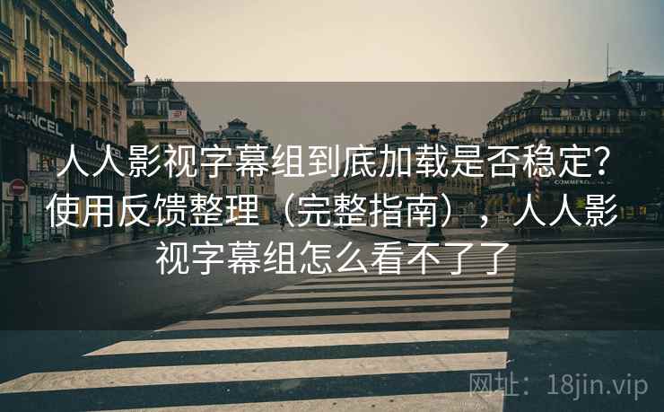 人人影视字幕组到底加载是否稳定?使用反馈整理(完整指南),人人影视字幕组怎么看不了了 第2张 人人影视字幕组到底加载是否稳定?使用反馈整理(完整指南),人人影视字幕组怎么看不了了 第2张
