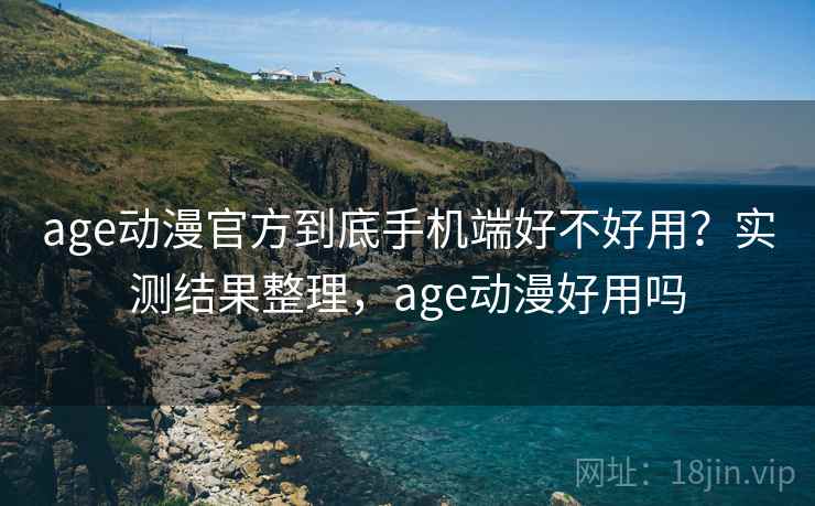 age动漫官方到底手机端好不好用?实测结果整理,age动漫好用吗 第2张 age动漫官方到底手机端好不好用?实测结果整理,age动漫好用吗 第2张