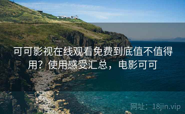 可可影视在线观看免费到底值不值得用?使用感受汇总,电影可可 第1张 可可影视在线观看免费到底值不值得用?使用感受汇总,电影可可 第1张