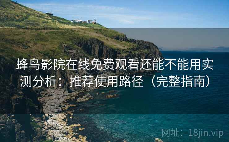 蜂鸟影院在线免费观看还能不能用实测分析:推荐使用路径(完整指南) 第1张 蜂鸟影院在线免费观看还能不能用实测分析:推荐使用路径(完整指南) 第1张