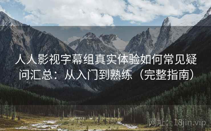 人人影视字幕组真实体验如何常见疑问汇总:从入门到熟练(完整指南) 第2张 人人影视字幕组真实体验如何常见疑问汇总:从入门到熟练(完整指南) 第2张