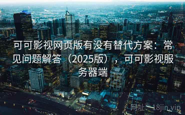 可可影视网页版有没有替代方案:常见问题解答(2025版),可可影视服务器端 第2张 可可影视网页版有没有替代方案:常见问题解答(2025版),可可影视服务器端 第2张