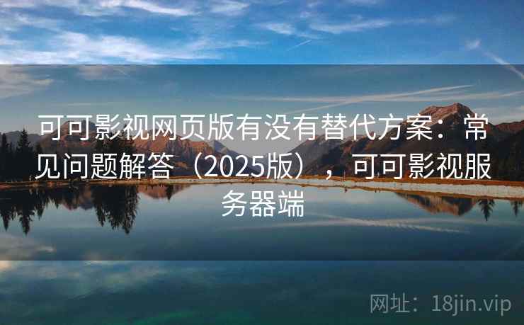 可可影视网页版有没有替代方案:常见问题解答(2025版),可可影视服务器端 第1张 可可影视网页版有没有替代方案:常见问题解答(2025版),可可影视服务器端 第1张