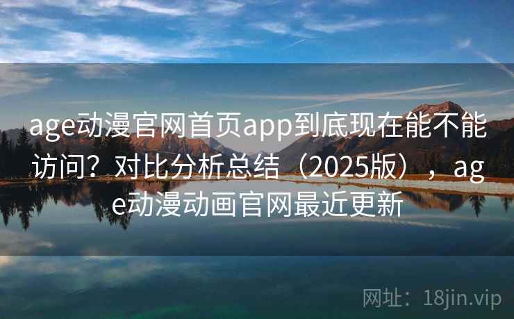 age动漫官网首页app到底现在能不能访问?对比分析总结(2025版),age动漫动画官网最近更新 第1张 age动漫官网首页app到底现在能不能访问?对比分析总结(2025版),age动漫动画官网最近更新 第1张