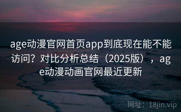 age动漫官网首页app到底现在能不能访问?对比分析总结(2025版),age动漫动画官网最近更新 第2张 age动漫官网首页app到底现在能不能访问?对比分析总结(2025版),age动漫动画官网最近更新 第2张