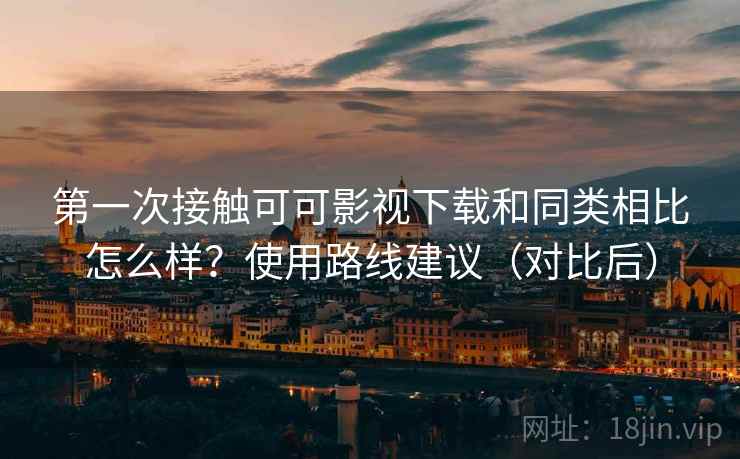 第一次接触可可影视下载和同类相比怎么样?使用路线建议(对比后) 第2张 第一次接触可可影视下载和同类相比怎么样?使用路线建议(对比后) 第2张