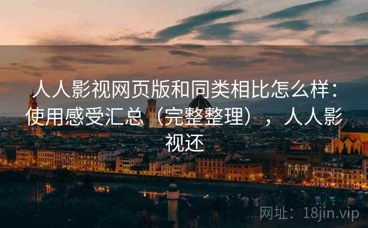 人人影视网页版和同类相比怎么样:使用感受汇总(完整整理),人人影视还 第2张 人人影视网页版和同类相比怎么样:使用感受汇总(完整整理),人人影视还 第2张