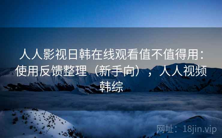 人人影视日韩在线观看值不值得用:使用反馈整理(新手向),人人视频韩综 第1张 人人影视日韩在线观看值不值得用:使用反馈整理(新手向),人人视频韩综 第1张