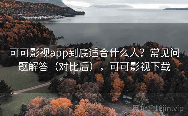 可可影视app到底适合什么人?常见问题解答(对比后),可可影视下载 第2张 可可影视app到底适合什么人?常见问题解答(对比后),可可影视下载 第2张