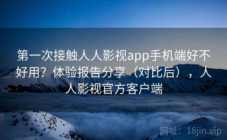 第一次接触人人影视app手机端好不好用?体验报告分享(对比后),人人影视官方客户端 第1张 第一次接触人人影视app手机端好不好用?体验报告分享(对比后),人人影视官方客户端 第1张