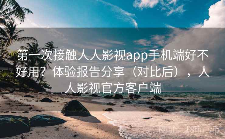 第一次接触人人影视app手机端好不好用?体验报告分享(对比后),人人影视官方客户端 第2张 第一次接触人人影视app手机端好不好用?体验报告分享(对比后),人人影视官方客户端 第2张