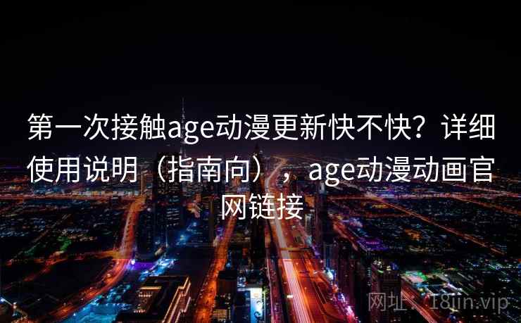 第一次接触age动漫更新快不快?详细使用说明(指南向),age动漫动画官网链接 第2张 第一次接触age动漫更新快不快?详细使用说明(指南向),age动漫动画官网链接 第2张