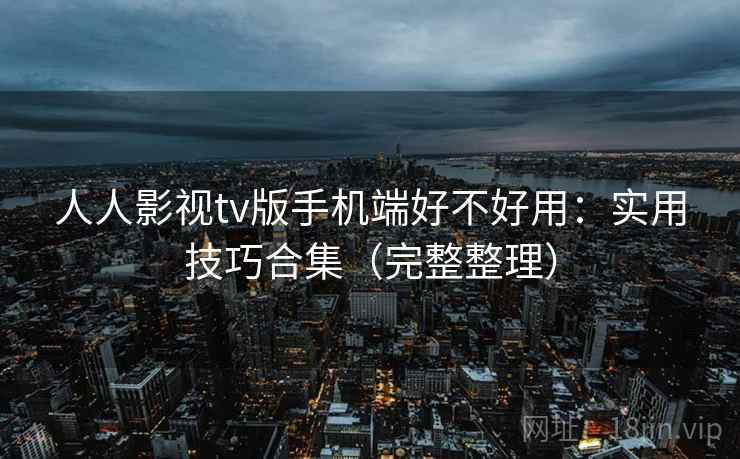 人人影视tv版手机端好不好用:实用技巧合集(完整整理) 第2张 人人影视tv版手机端好不好用:实用技巧合集(完整整理) 第2张