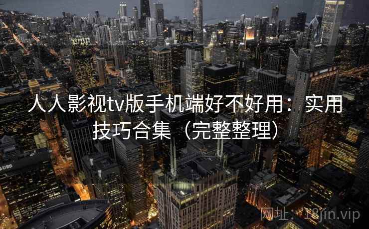 人人影视tv版手机端好不好用:实用技巧合集(完整整理) 第1张 人人影视tv版手机端好不好用:实用技巧合集(完整整理) 第1张